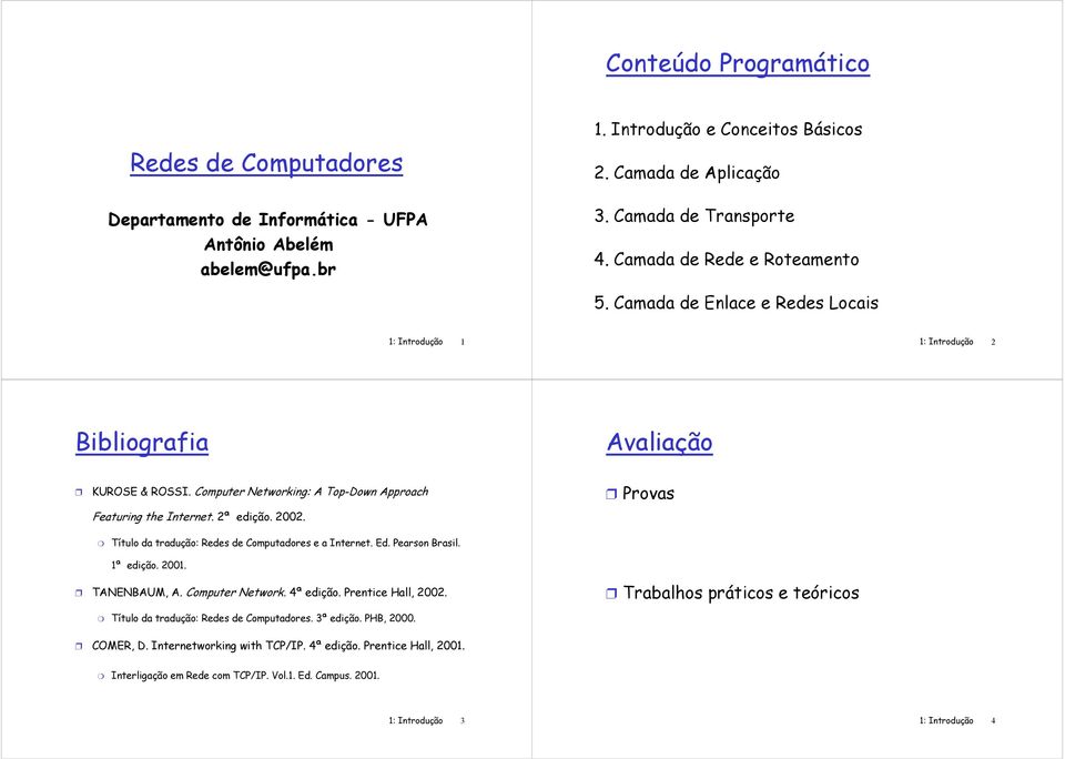 2ª edição. 2002. Provas Título da tradução: Redes de Computadores e a Internet. Ed. Pearson Brasil. 1ª edição. 2001. TANENBAUM, A. Computer Network. 4ª edição. Prentice Hall, 2002.