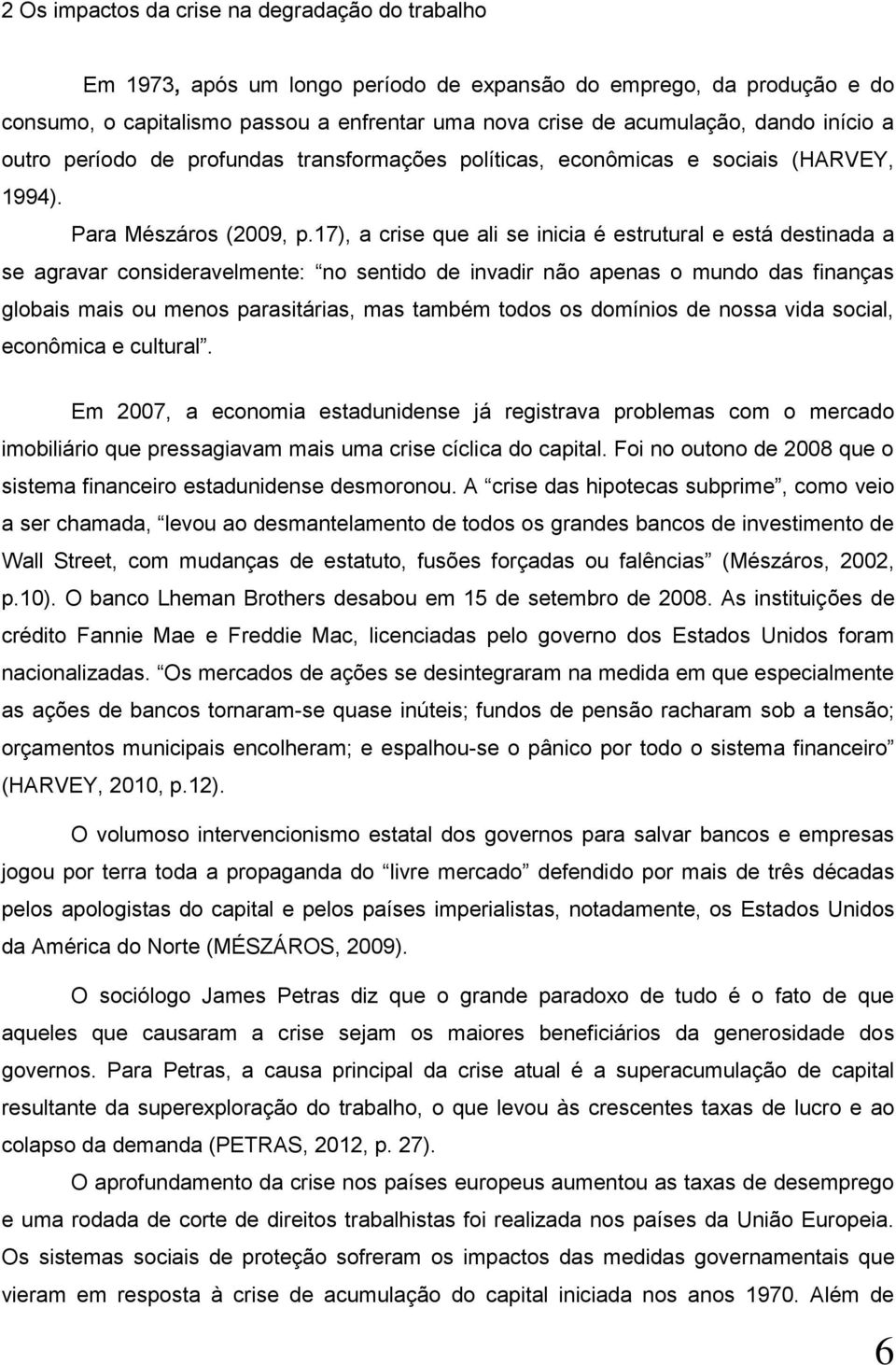 17), a crise que ali se inicia é estrutural e está destinada a se agravar consideravelmente: no sentido de invadir não apenas o mundo das finanças globais mais ou menos parasitárias, mas também todos