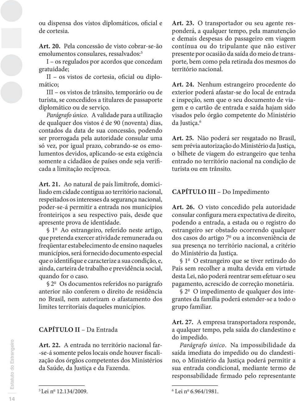 trânsito, temporário ou de turista, se concedidos a titulares de passaporte diplomático ou de serviço. Parágrafo único.