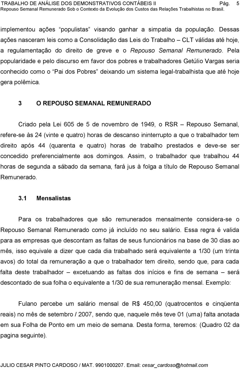 Pela popularidade e pelo discurso em favor dos pobres e trabalhadores Getúlio Vargas seria conhecido como o Pai dos Pobres deixando um sistema legal-trabalhista que até hoje gera polêmica.