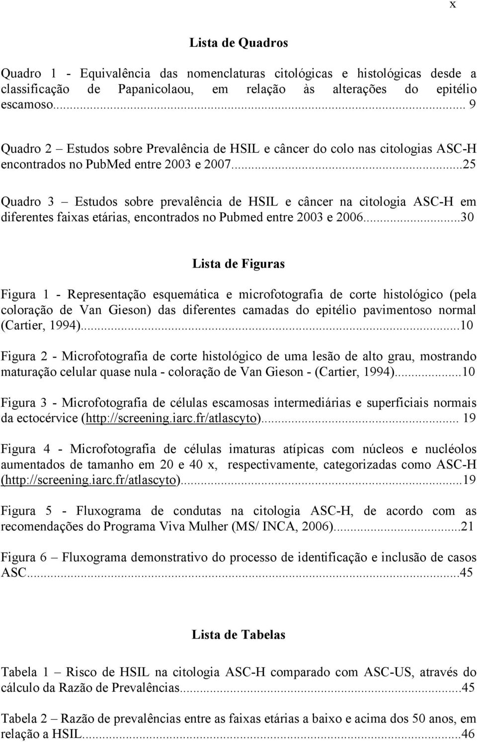 ..25 Quadro 3 Estudos sobre prevalência de HSIL e câncer na citologia ASC-H em diferentes faixas etárias, encontrados no Pubmed entre 2003 e 2006.