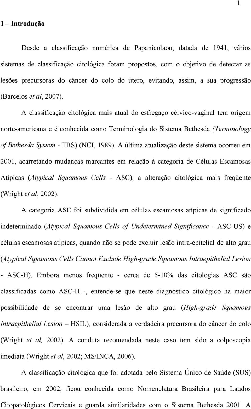 A classificação citológica mais atual do esfregaço cérvico-vaginal tem origem norte-americana e é conhecida como Terminologia do Sistema Bethesda (Terminology of Bethesda System - TBS) (NCI, 1989).