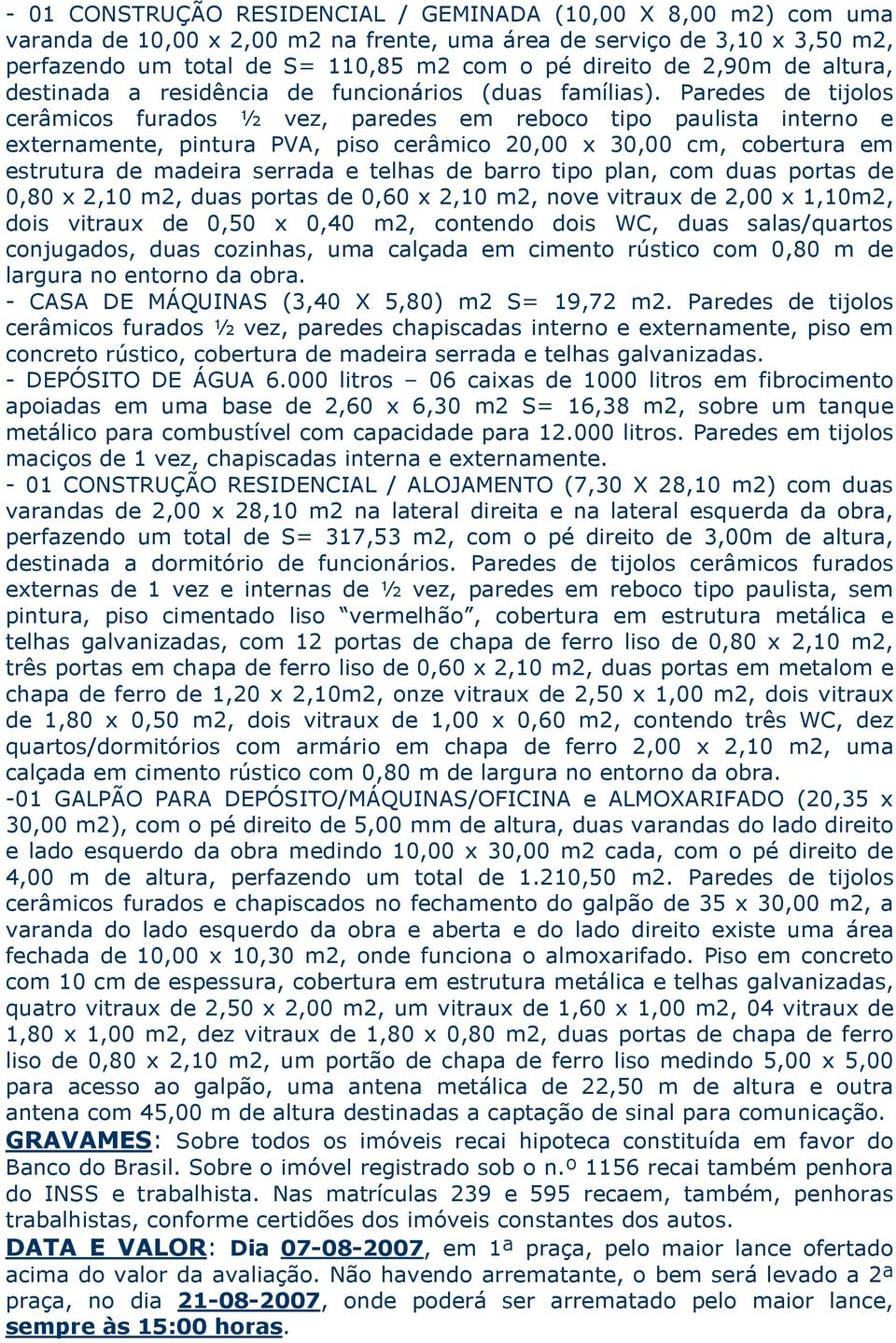 Paredes de tijolos cerâmicos furados ½ vez, paredes em reboco tipo paulista interno e externamente, pintura PVA, piso cerâmico 20,00 x 30,00 cm, cobertura em estrutura de madeira serrada e telhas de