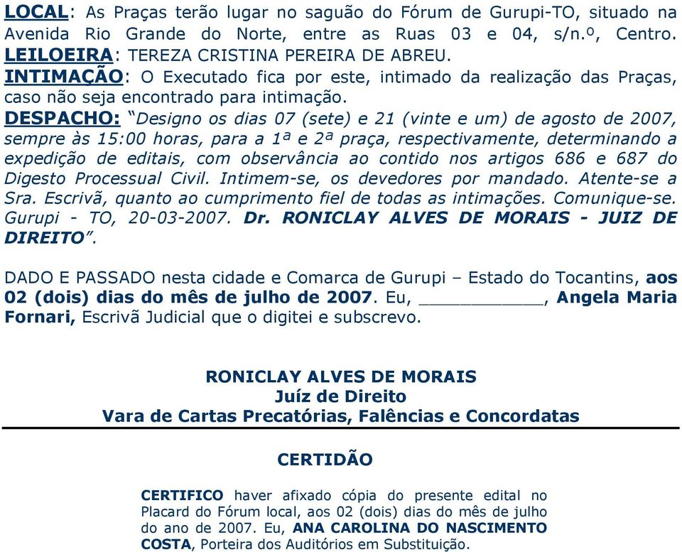 DESPACHO: Designo os dias 07 (sete) e 21 (vinte e um) de agosto de 2007, sempre às 15:00 horas, para a 1ª e 2ª praça, respectivamente, determinando a expedição de editais, com observância ao contido