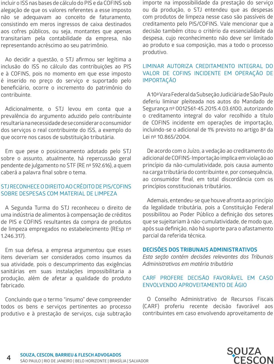 Ao decidir a questão, o STJ afirmou ser legítima a inclusão do ISS no cálculo das contribuições ao PIS e à COFINS, pois no momento em que esse imposto é inserido no preço do serviço e suportado pelo