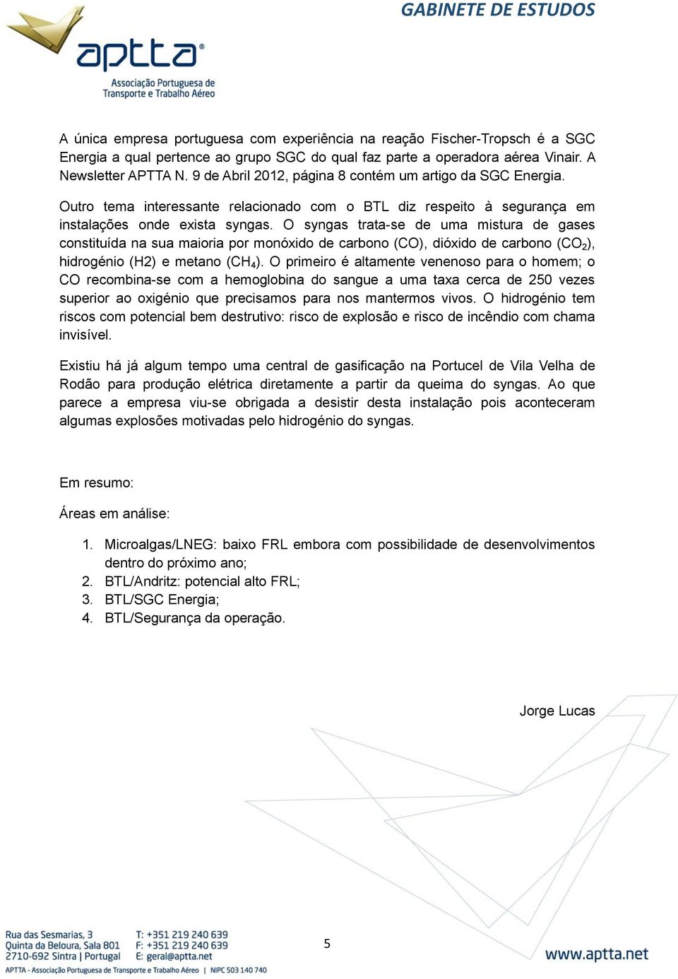 O syngas trata-se de uma mistura de gases constituída na sua maioria por monóxido de carbono (CO), dióxido de carbono (CO 2 ), hidrogénio (H2) e metano (CH 4 ).