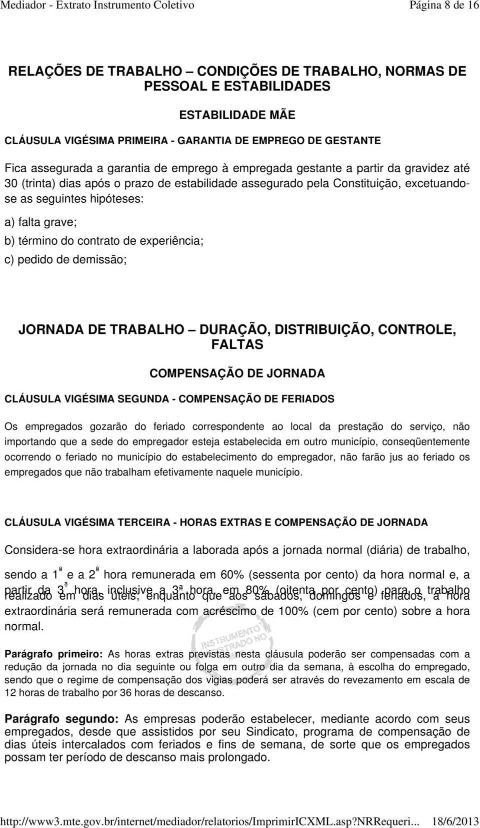 contrato de experiência; c) pedido de demissão; JORNADA DE TRABALHO DURAÇÃO, DISTRIBUIÇÃO, CONTROLE, FALTAS COMPENSAÇÃO DE JORNADA CLÁUSULA VIGÉSIMA SEGUNDA - COMPENSAÇÃO DE FERIADOS Os empregados