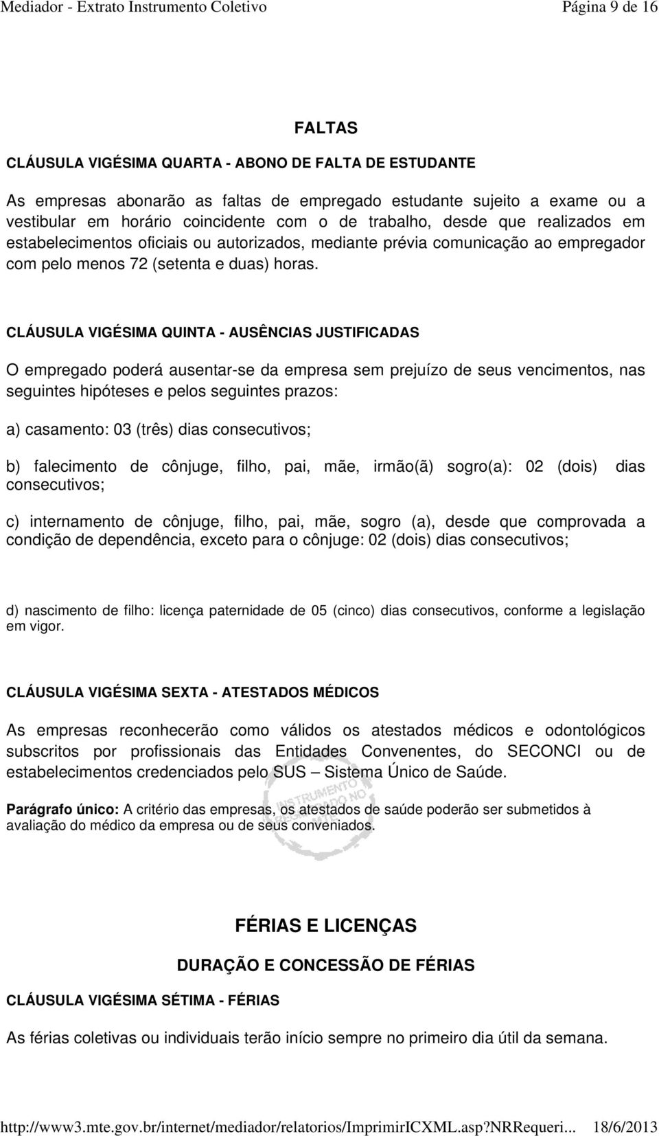 CLÁUSULA VIGÉSIMA QUINTA - AUSÊNCIAS JUSTIFICADAS O empregado poderá ausentar-se da empresa sem prejuízo de seus vencimentos, nas seguintes hipóteses e pelos seguintes prazos: a) casamento: 03 (três)