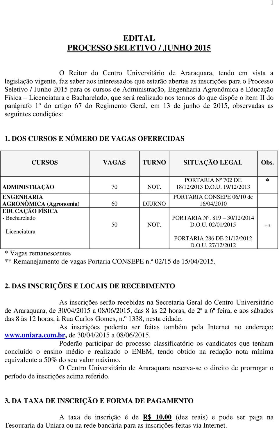 1º do artigo 67 do Regimento Geral, em 13 de junho de 2015, observadas as seguintes condições: 1. DOS CURSOS E NÚMERO DE VAGAS OFERECIDAS CURSOS VAGAS TURNO SITUAÇÃO LEGAL Obs. ADMINISTRAÇÃO 70 NOT.