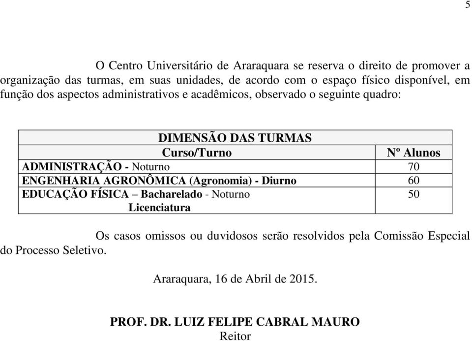 ADMINISTRAÇÃO - Noturno 70 ENGENHARIA AGRONÔMICA (Agronomia) - Diurno 60 EDUCAÇÃO FÍSICA Bacharelado - Noturno 50 Licenciatura Os casos omissos