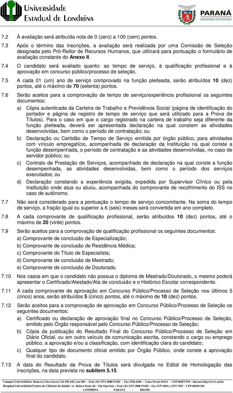 do Anexo II. 7.4 O candidato será avaliado quanto: ao tempo de serviço, à qualificação profissional e à aprovação em concurso público/processo de seleção. 7.5 A cada 01 (um) ano de serviço comprovado na função pleiteada, serão atribuídos 10 (dez) pontos, até o máximo de 70 (setenta) pontos.