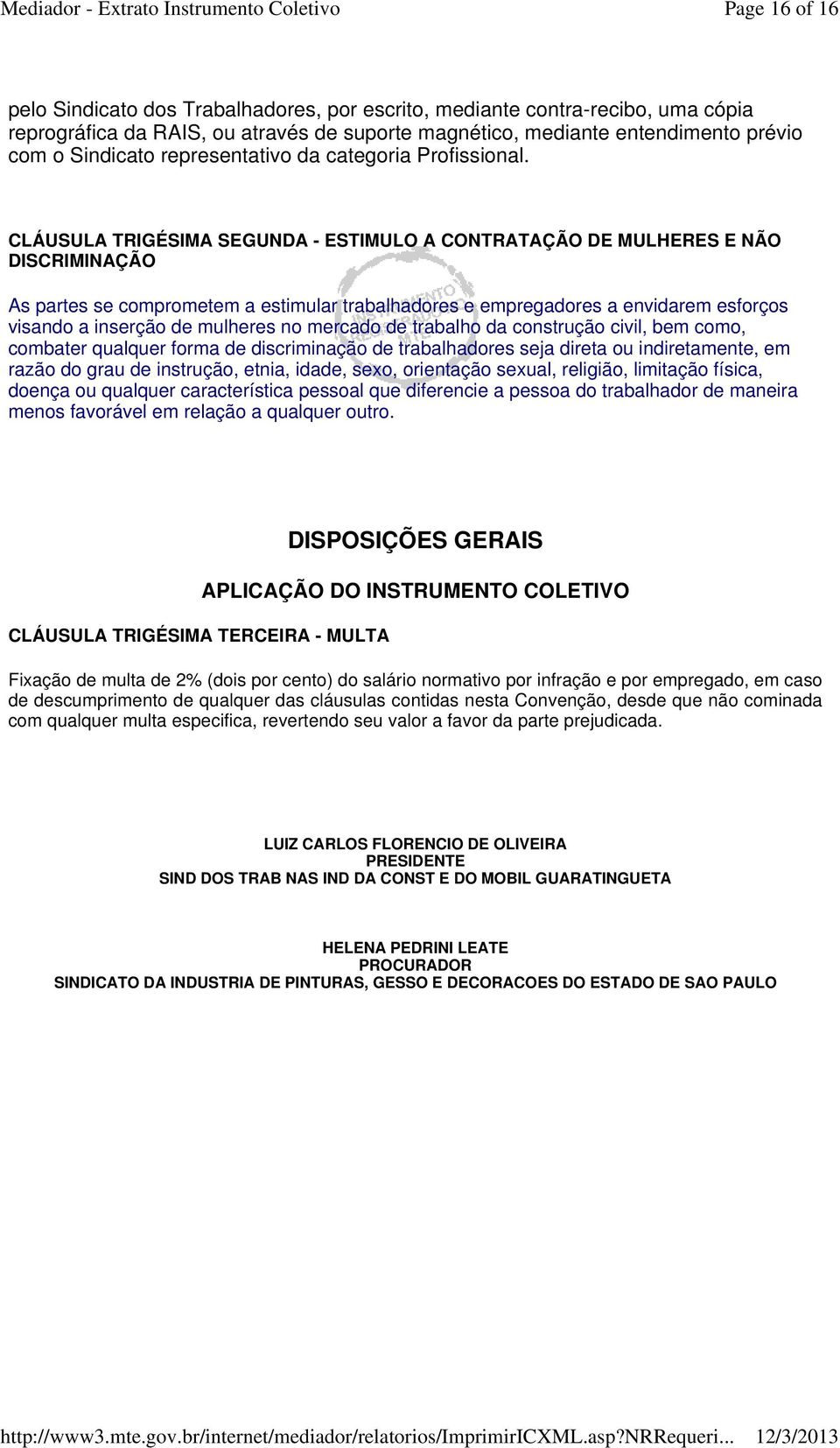 CLÁUSULA TRIGÉSIMA SEGUNDA - ESTIMULO A CONTRATAÇÃO DE MULHERES E NÃO DISCRIMINAÇÃO As partes se comprometem a estimular trabalhadores e empregadores a envidarem esforços visando a inserção de