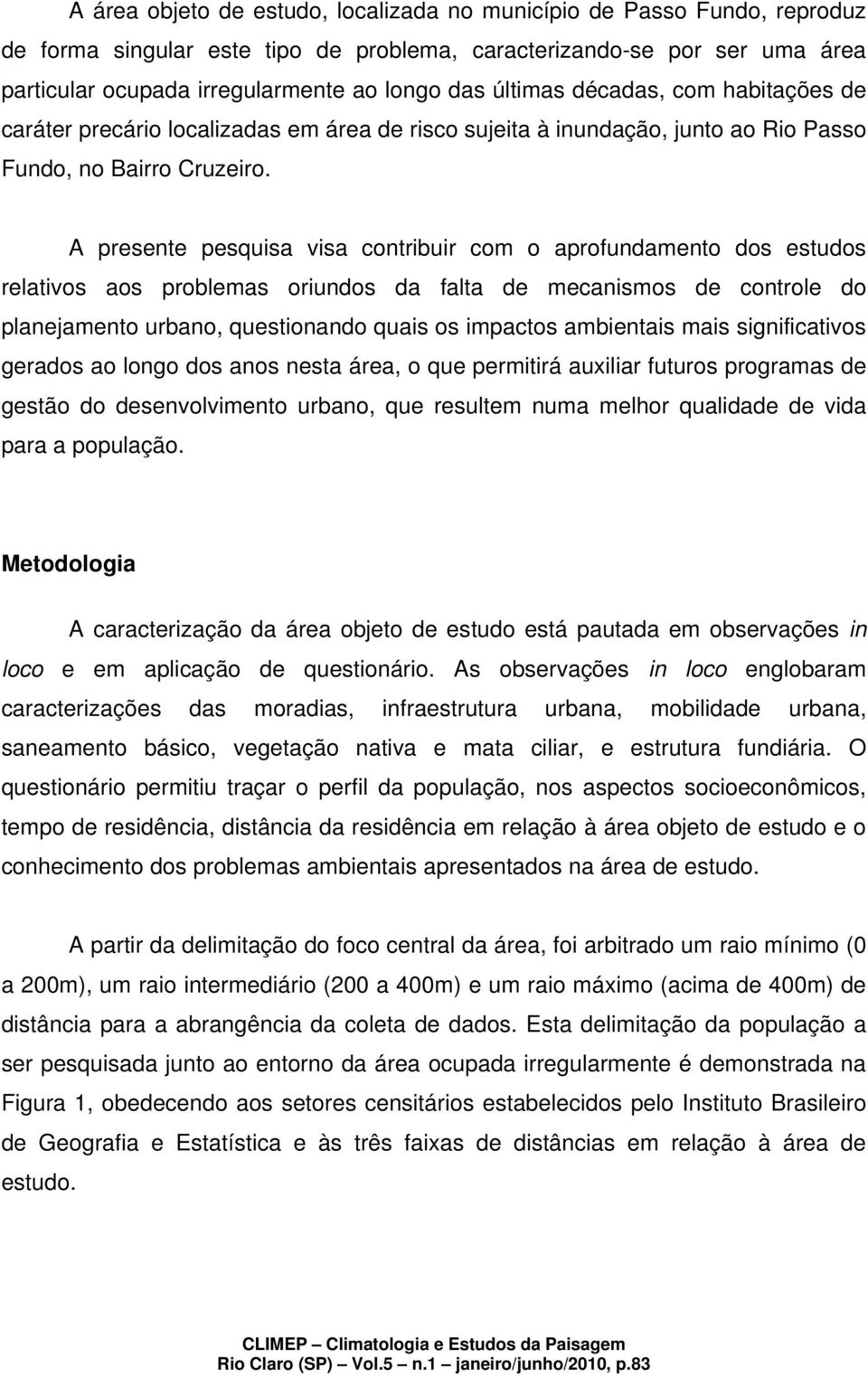 A presente pesquisa visa contribuir com o aprofundamento dos estudos relativos aos problemas oriundos da falta de mecanismos de controle do planejamento urbano, questionando quais os impactos