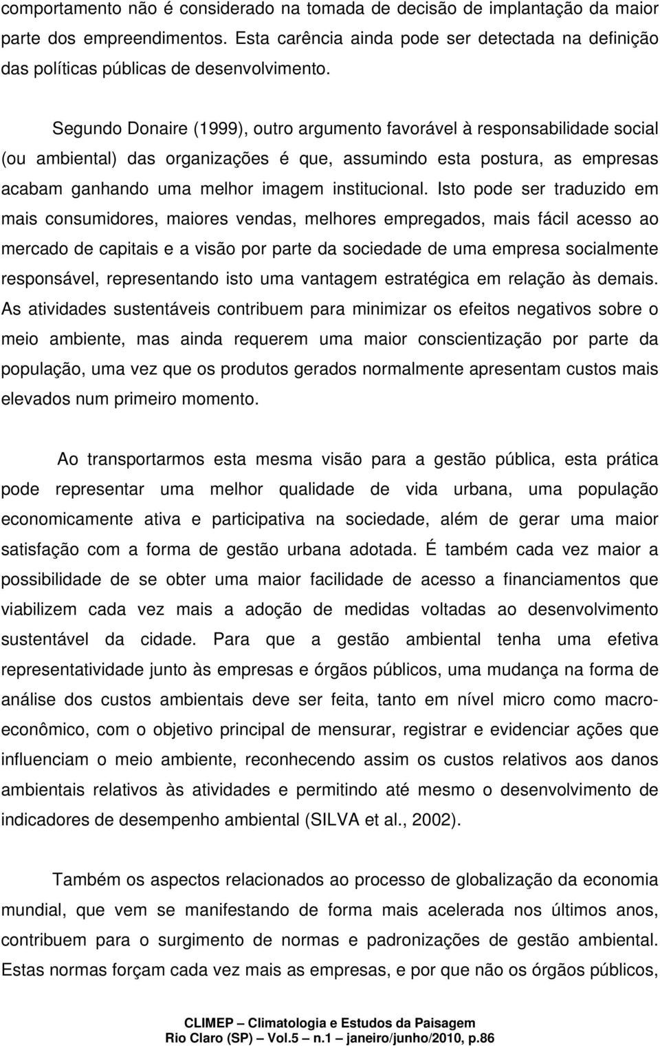 Isto pode ser traduzido em mais consumidores, maiores vendas, melhores empregados, mais fácil acesso ao mercado de capitais e a visão por parte da sociedade de uma empresa socialmente responsável,