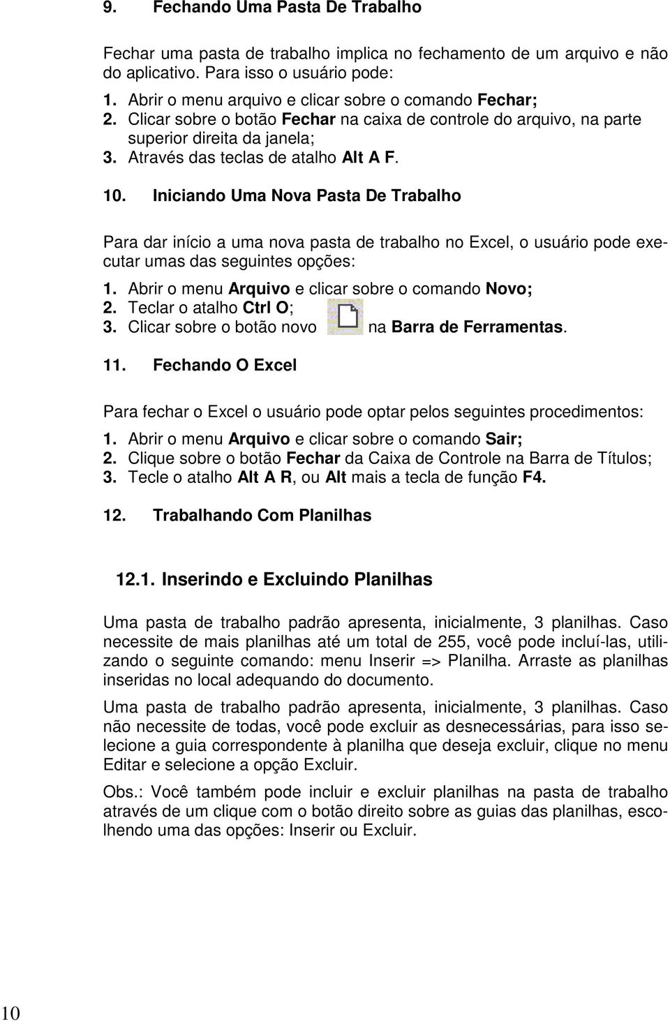 Iniciando Uma Nova Pasta De Trabalho Para dar início a uma nova pasta de trabalho no Excel, o usuário pode executar umas das seguintes opções: 1. Abrir o menu Arquivo e clicar sobre o comando Novo; 2.