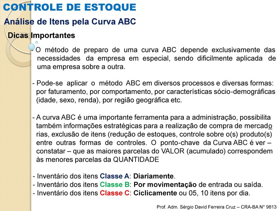 - Pode-se aplicar o método ABC em diversos processos e diversas formas: por faturamento, por comportamento, por características sócio-demográficas (idade, sexo, renda), por região geográfica etc.