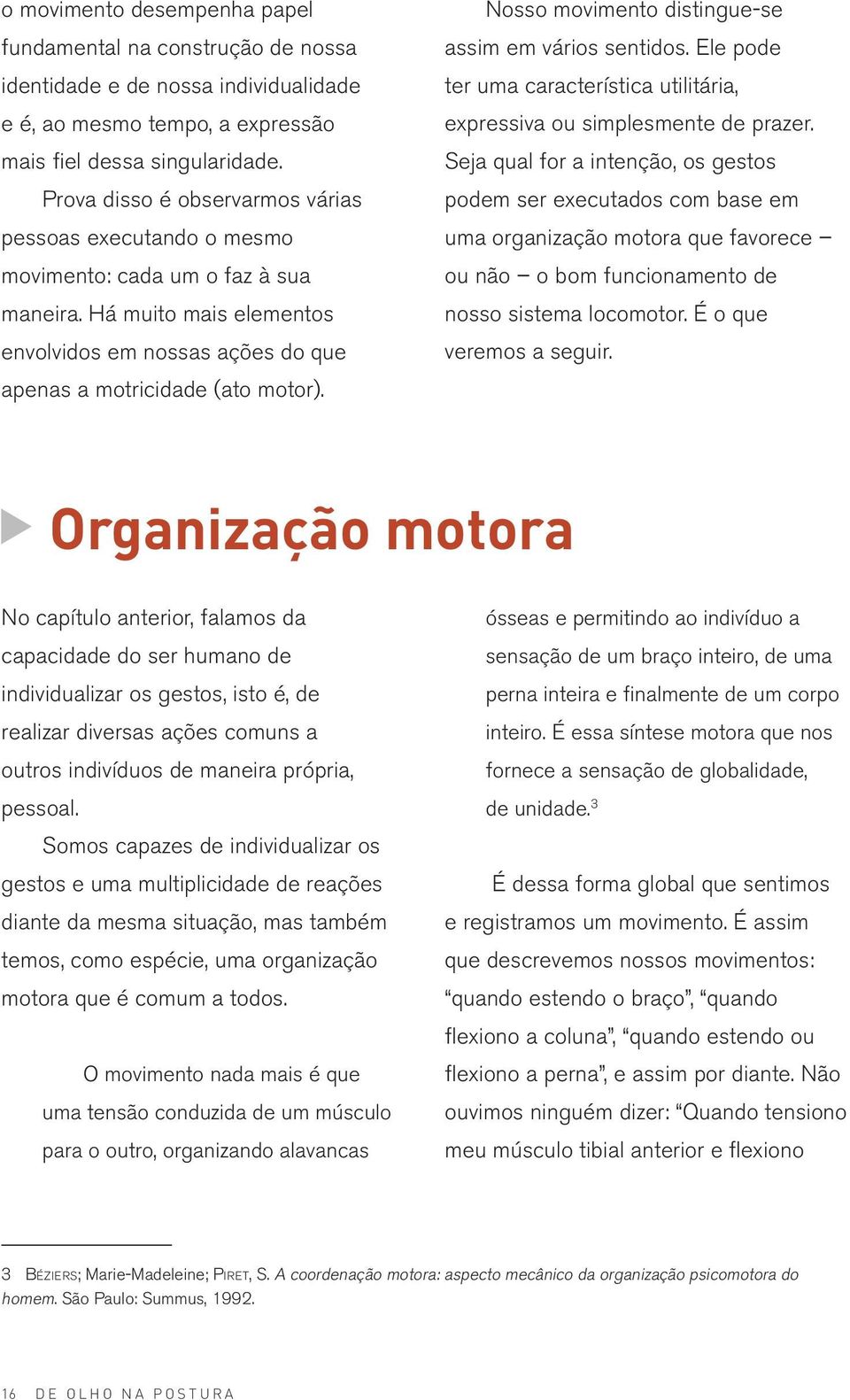 Nosso movimento distingue-se assim em vários sentidos. Ele pode ter uma característica utilitária, expressiva ou simplesmente de prazer.