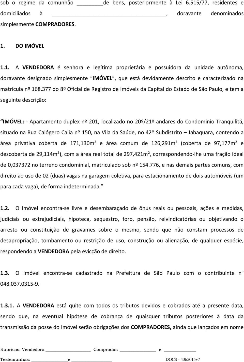 DO IMÓVEL 1.1. A VENDEDORA é senhora e legítima proprietária e possuidora da unidade autônoma, doravante designado simplesmente IMÓVEL, que está devidamente descrito e caracterizado na matrícula nº 168.