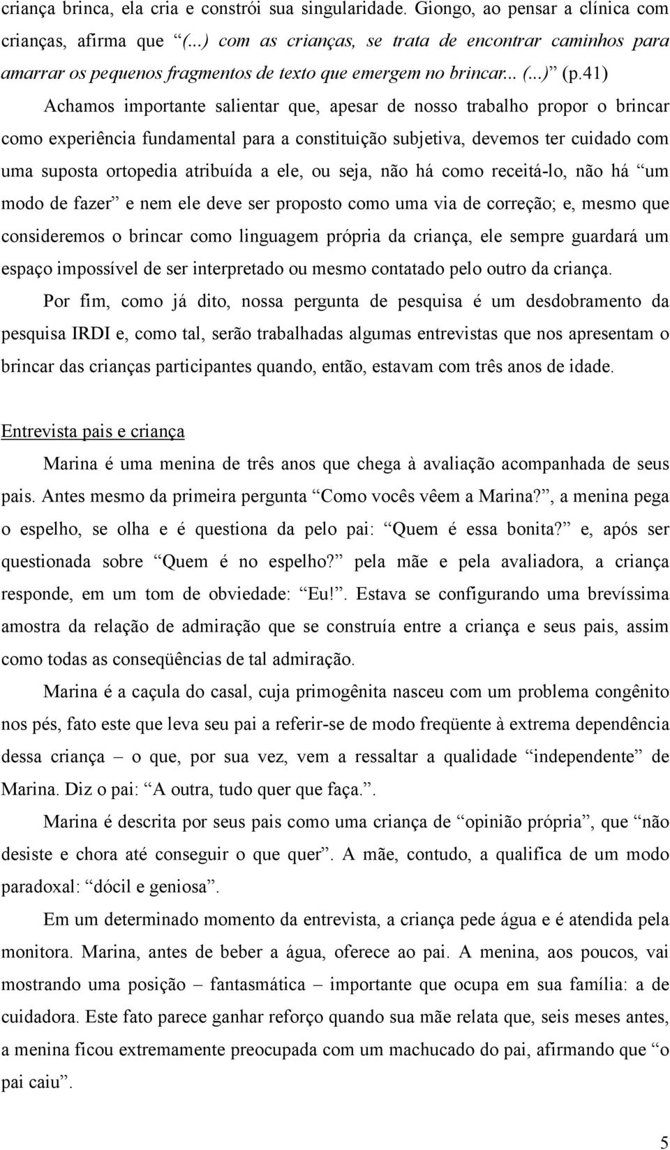 41) Achamos importante salientar que, apesar de nosso trabalho propor o brincar como experiência fundamental para a constituição subjetiva, devemos ter cuidado com uma suposta ortopedia atribuída a