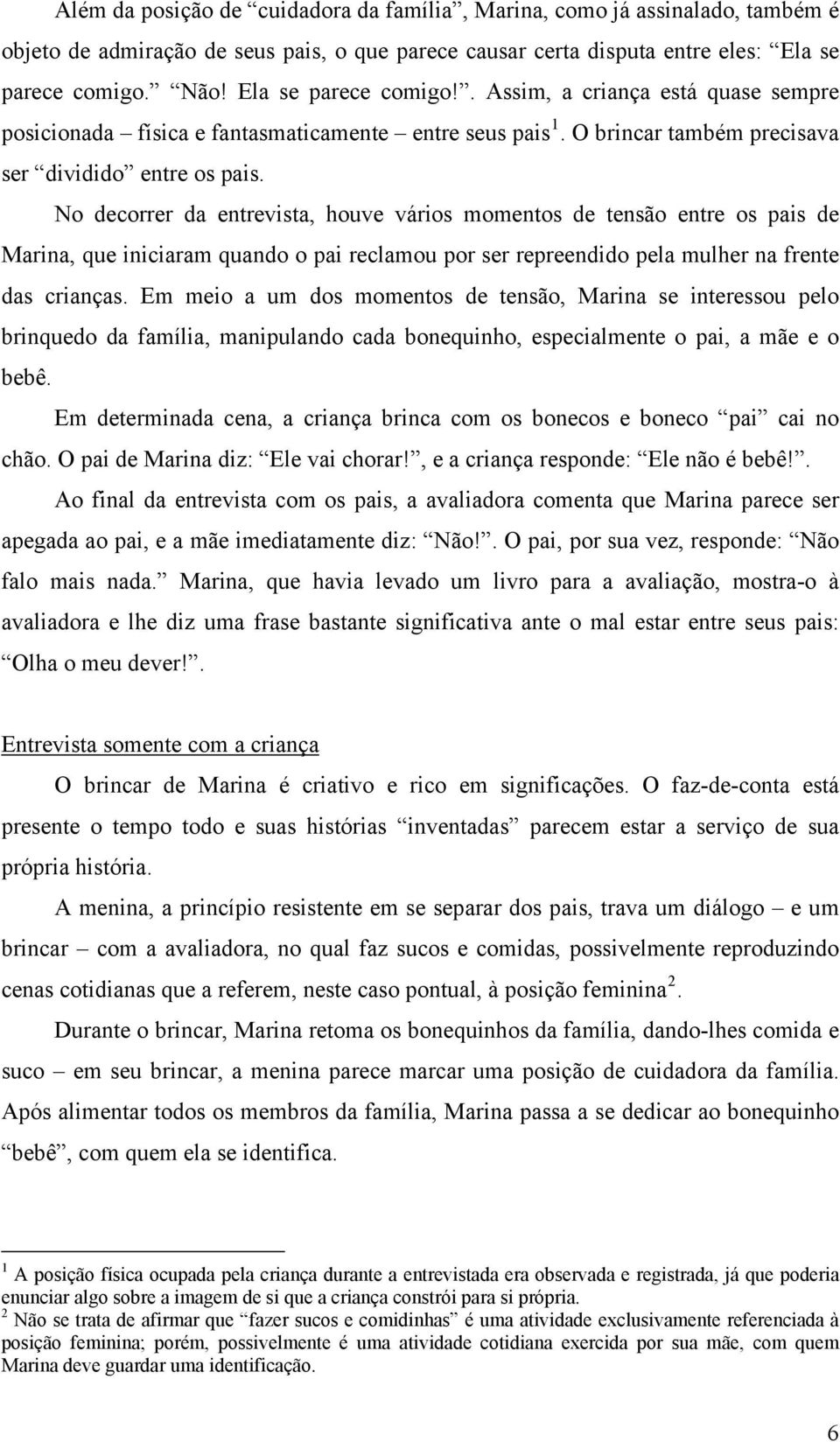 No decorrer da entrevista, houve vários momentos de tensão entre os pais de Marina, que iniciaram quando o pai reclamou por ser repreendido pela mulher na frente das crianças.