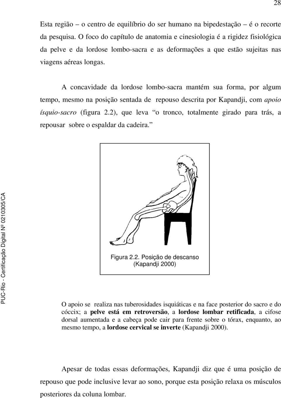 A concavidade da lordose lombo-sacra mantém sua forma, por algum tempo, mesmo na posição sentada de repouso descrita por Kapandji, com apoio ísquio-sacro (figura 2.