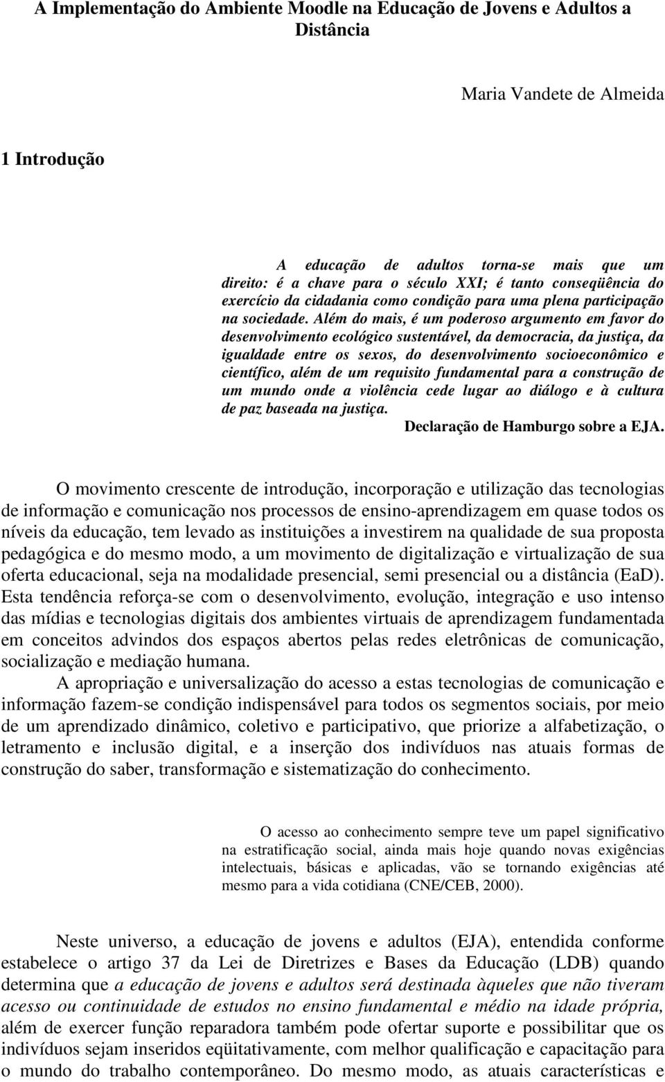 Além do mais, é um poderoso argumento em favor do desenvolvimento ecológico sustentável, da democracia, da justiça, da igualdade entre os sexos, do desenvolvimento socioeconômico e científico, além