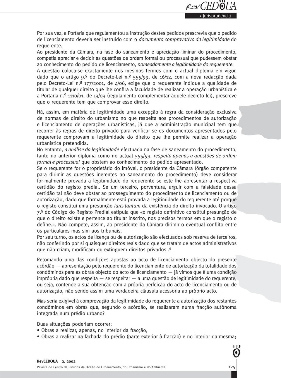 pedido de licenciamento, nomeadamente a legitimidade do requerente. A questão coloca-se exactamente nos mesmos termos com o actual diploma em vigor, dado que o artigo 9.º do Decreto-Lei n.