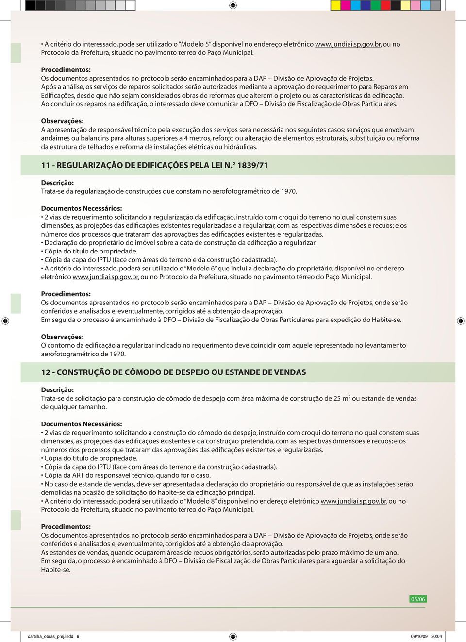 Após a análise, os serviços de reparos solicitados serão autorizados mediante a aprovação do requerimento para Reparos em Edificações, desde que não sejam considerados obras de reformas que alterem o