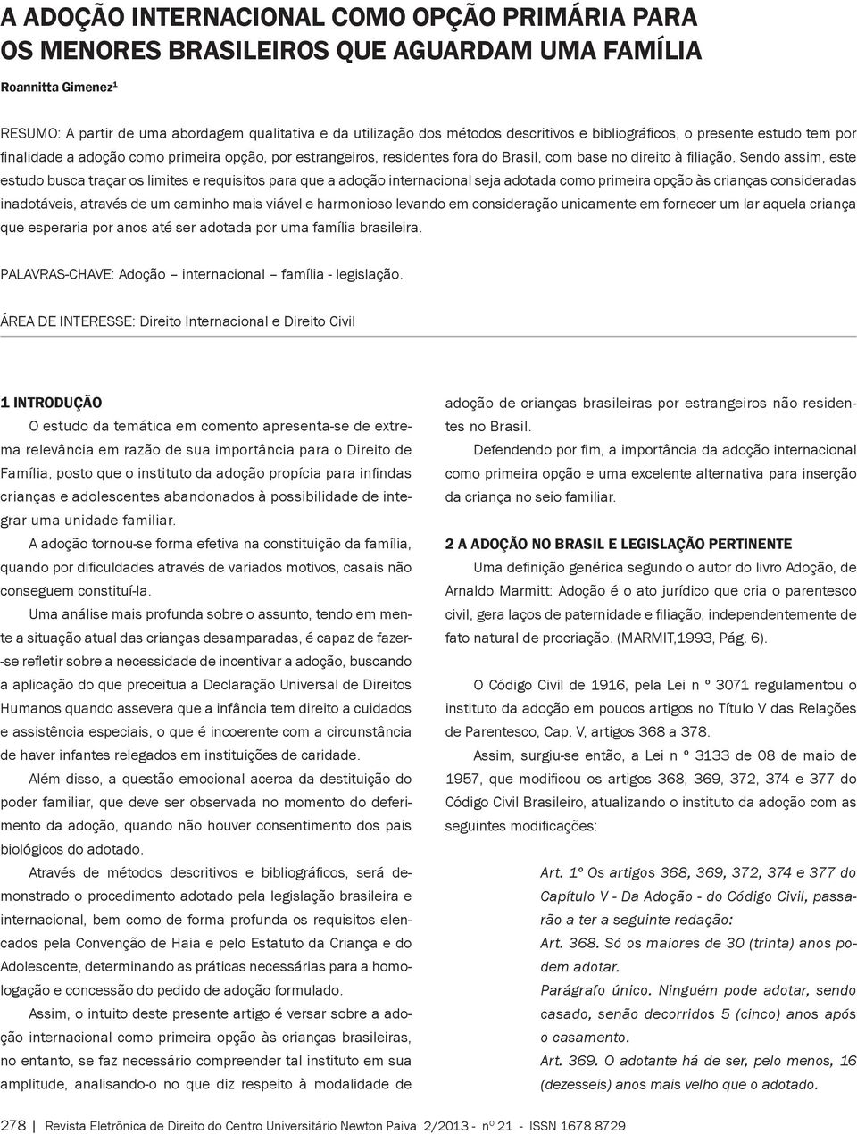 Sendo assim, este estudo busca traçar os limites e requisitos para que a adoção internacional seja adotada como primeira opção às crianças consideradas inadotáveis, através de um caminho mais viável