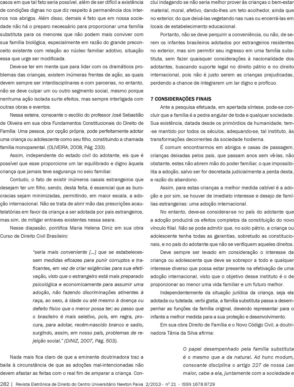 especialmente em razão do grande preconceito existente com relação ao núcleo familiar adotivo, situação essa que urge ser modificada.