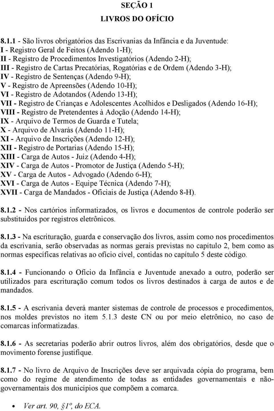 1 - São livros obrigatórios das Escrivanias da Infância e da Juventude: I - Registro Geral de Feitos (Adendo 1-H); II - Registro de Procedimentos Investigatórios (Adendo 2-H); III - Registro de