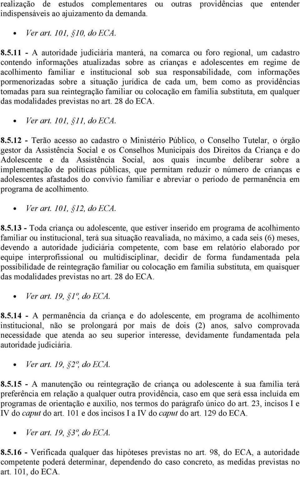 sua responsabilidade, com informações pormenorizadas sobre a situação jurídica de cada um, bem como as providências tomadas para sua reintegração familiar ou colocação em família substituta, em