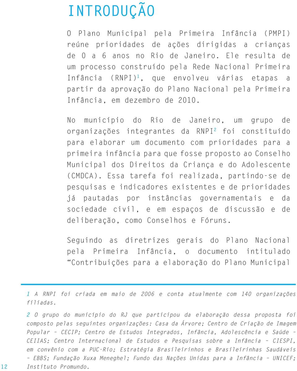 No município do Rio de Janeiro, um grupo de organizações integrantes da RNPI 2 foi constituído para elaborar um documento com prioridades para a primeira infância para que fosse proposto ao Conselho