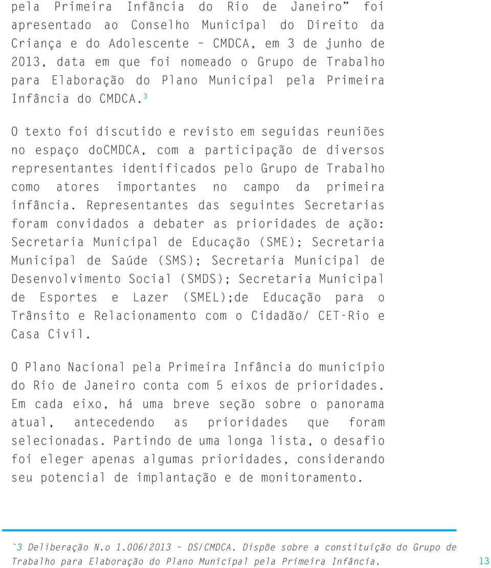 3 O texto foi discutido e revisto em seguidas reuniões no espaço docmdca, com a participação de diversos representantes identificados pelo Grupo de Trabalho como atores importantes no campo da