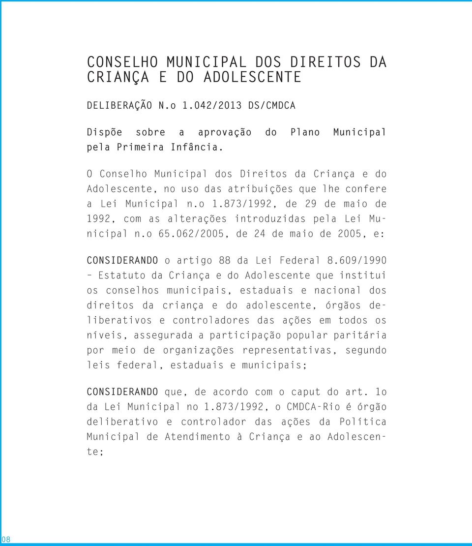 873/1992, de 29 de maio de 1992, com as alterações introduzidas pela Lei Municipal n.o 65.062/2005, de 24 de maio de 2005, e: CONSIDERANDO o artigo 88 da Lei Federal 8.