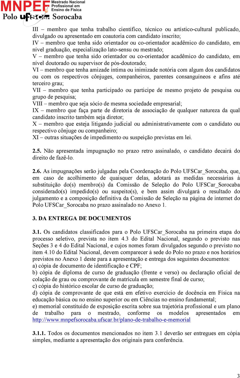 pós-doutorado; VI membro que tenha amizade íntima ou inimizade notória com algum dos candidatos ou com os respectivos cônjuges, companheiros, parentes consanguíneos e afins até terceiro grau; VII