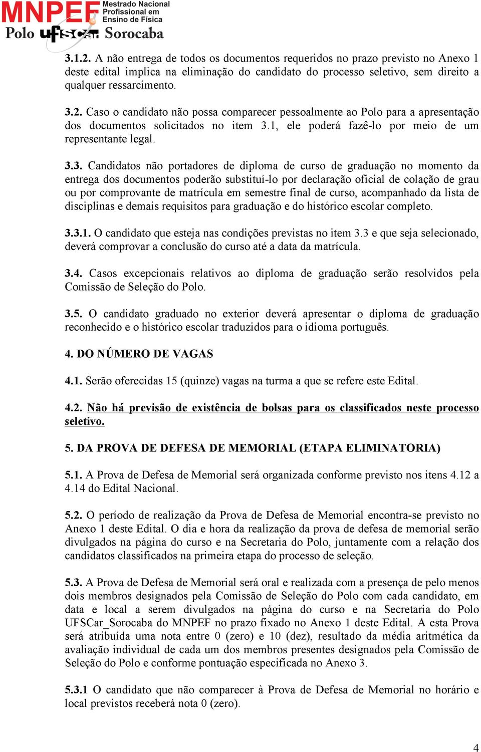 3. Candidatos não portadores de diploma de curso de graduação no momento da entrega dos documentos poderão substituí-lo por declaração oficial de colação de grau ou por comprovante de matrícula em