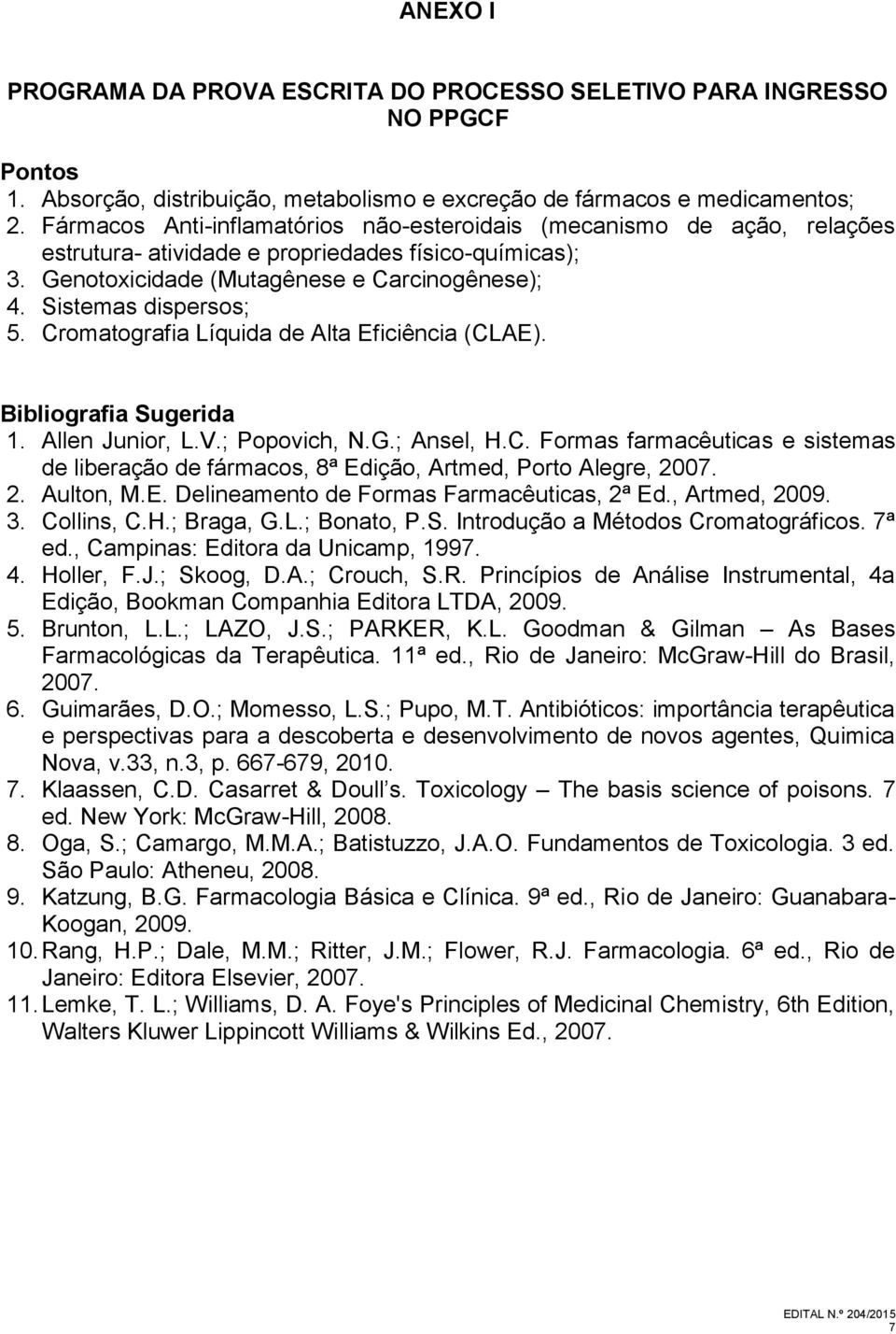 Cromatografia Líquida de Alta Eficiência (CLAE). Bibliografia Sugerida 1. Allen Junior, L.V.; Popovich, N.G.; Ansel, H.C. Formas farmacêuticas e sistemas de liberação de fármacos, 8ª Edição, Artmed, Porto Alegre, 2007.