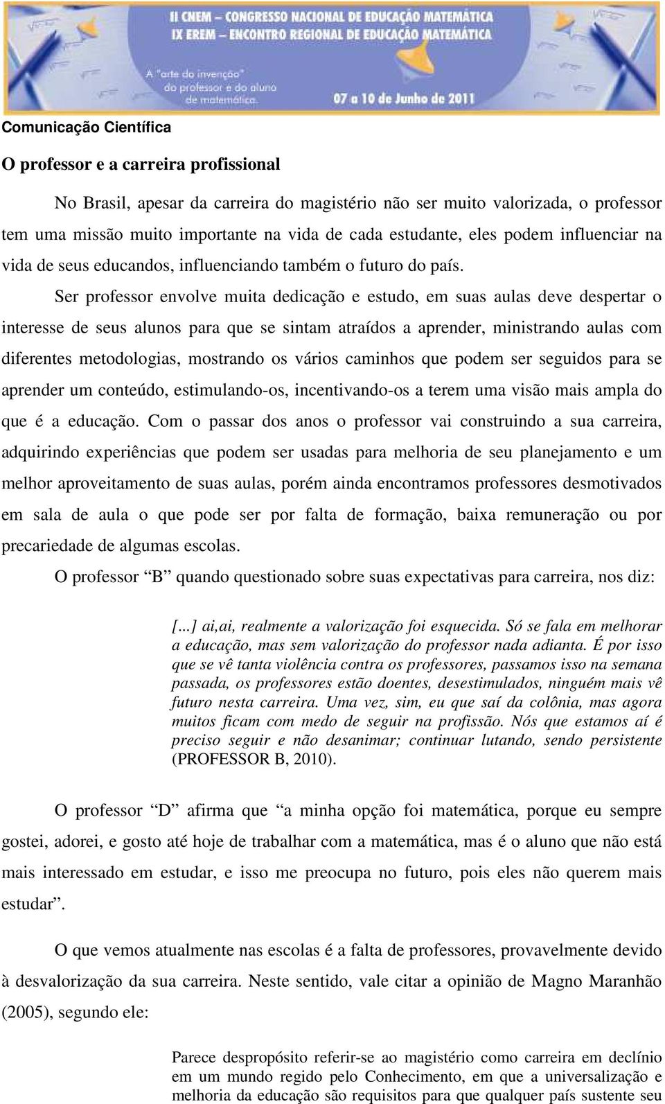 Ser professor envolve muita dedicação e estudo, em suas aulas deve despertar o interesse de seus alunos para que se sintam atraídos a aprender, ministrando aulas com diferentes metodologias,