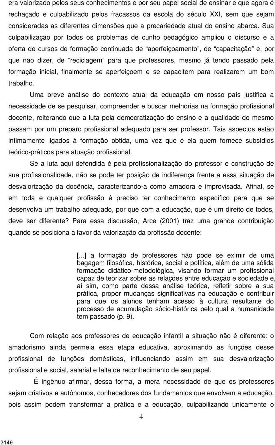 Sua culpabilização por todos os problemas de cunho pedagógico ampliou o discurso e a oferta de cursos de formação continuada de aperfeiçoamento, de capacitação e, por que não dizer, de reciclagem