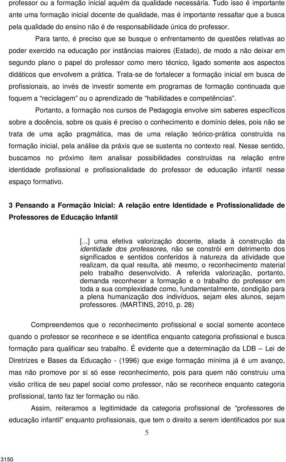 Para tanto, é preciso que se busque o enfrentamento de questões relativas ao poder exercido na educação por instâncias maiores (Estado), de modo a não deixar em segundo plano o papel do professor