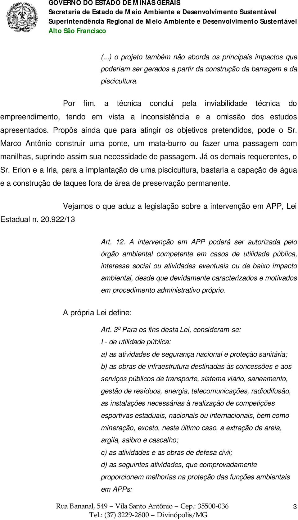 Propôs ainda que para atingir os objetivos pretendidos, pode o Sr. Marco Antônio construir uma ponte, um mata-burro ou fazer uma passagem com manilhas, suprindo assim sua necessidade de passagem.