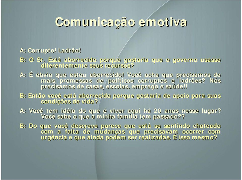 ! B: Então você está aborrecido porque gostaria de apoio para suas condições de vida? A: Você tem idéia ia do que é viver aqui há h 20 anos nesse lugar?