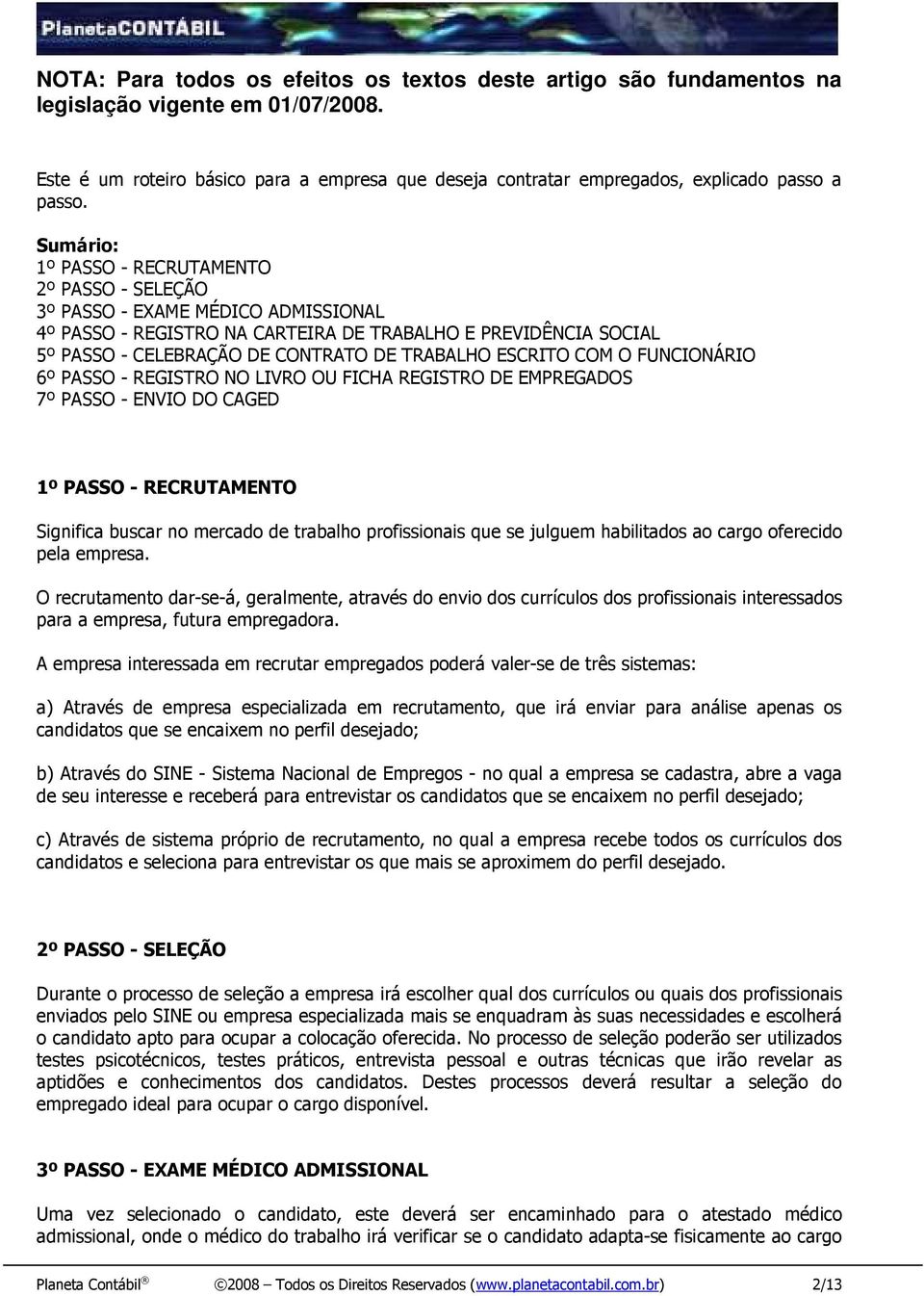 Sumário: 1º PASSO - RECRUTAMENTO 2º PASSO - SELEÇÃO 3º PASSO - EXAME MÉDICO ADMISSIONAL 4º PASSO - REGISTRO NA CARTEIRA DE TRABALHO E PREVIDÊNCIA SOCIAL 5º PASSO - CELEBRAÇÃO DE CONTRATO DE TRABALHO