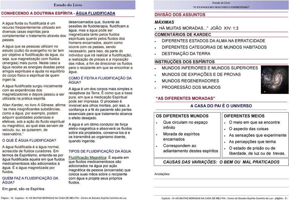 Neste caso a água recebe as energias doadas pelos amigos espirituais e ajuda no equilíbrio do corpo físico e espiritual de quem ingeri-la.