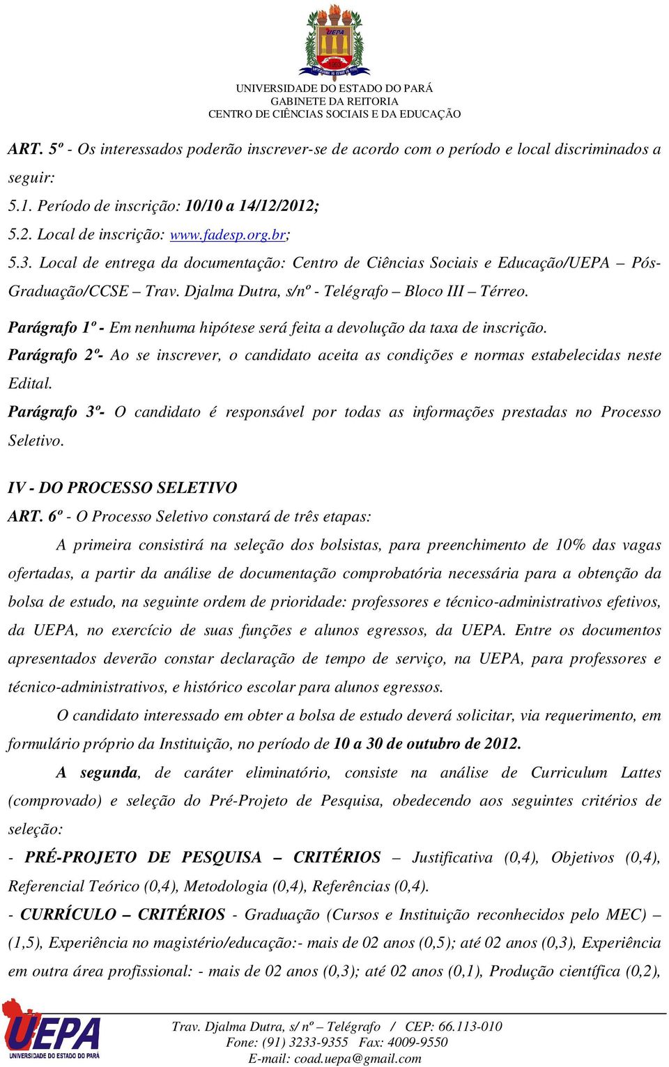 Parágrafo 1º - Em nenhuma hipótese será feita a devolução da taxa de inscrição. Parágrafo 2º- Ao se inscrever, o candidato aceita as condições e normas estabelecidas neste Edital.