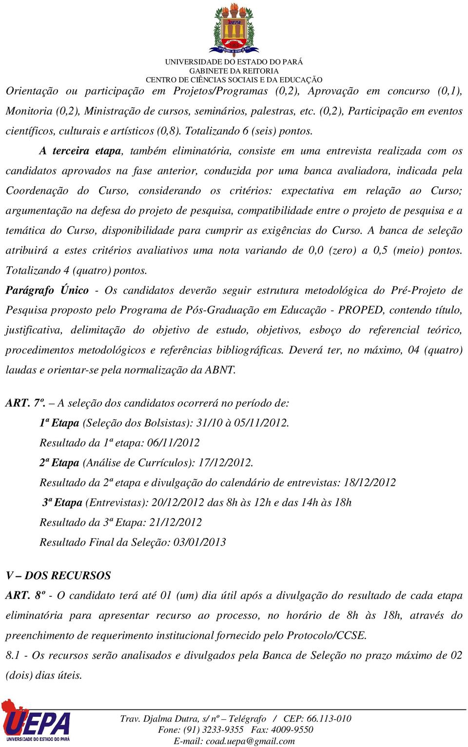 A terceira etapa, também eliminatória, consiste em uma entrevista realizada com os candidatos aprovados na fase anterior, conduzida por uma banca avaliadora, indicada pela Coordenação do Curso,