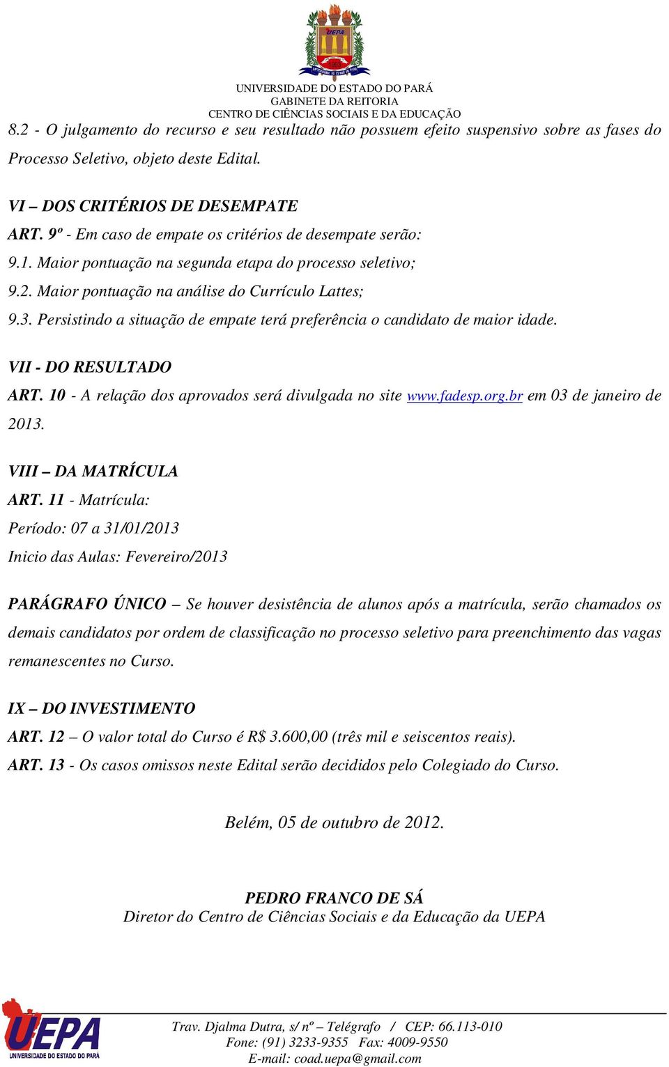 Persistindo a situação de empate terá preferência o candidato de maior idade. VII - DO RESULTADO ART. 10 - A relação dos aprovados será divulgada no site www.fadesp.org.br em 03 de janeiro de 2013.