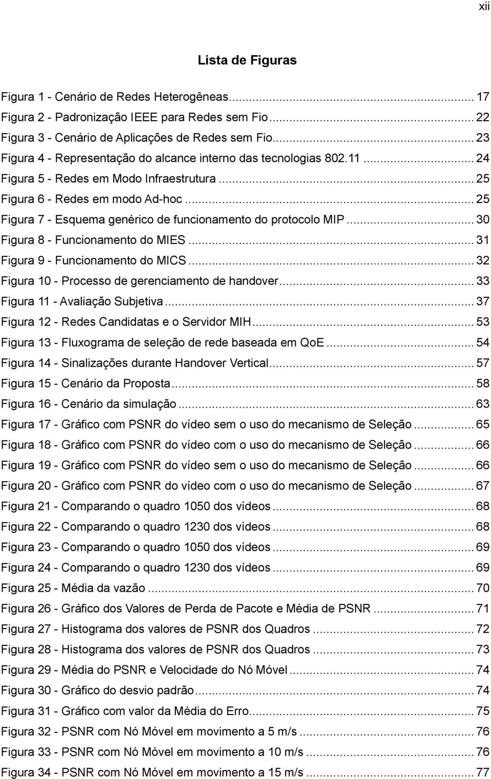 .. 25 Figura 7 - Esquema genérico de funcionamento do protocolo MIP... 30 Figura 8 - Funcionamento do MIES... 31 Figura 9 - Funcionamento do MICS... 32 Figura 10 - Processo de gerenciamento de handover.