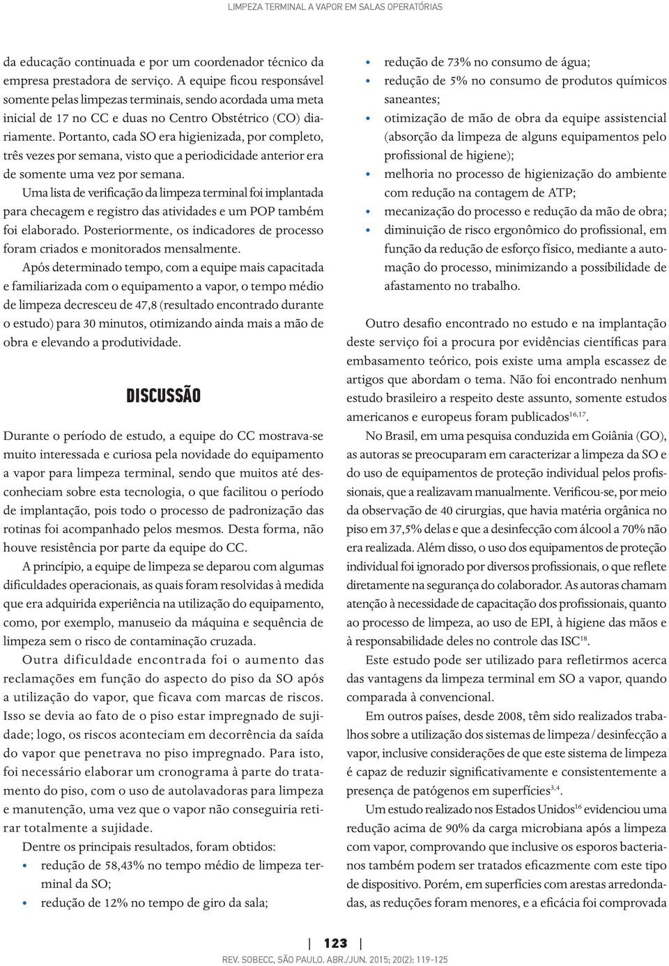 Portanto, cada SO era higienizada, por completo, três vezes por semana, visto que a periodicidade anterior era de somente uma vez por semana.